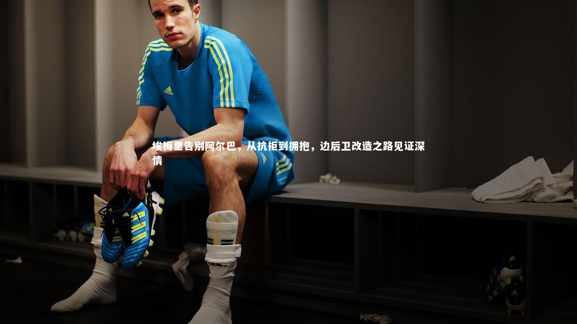 埃梅里告别阿尔巴，从抗拒到拥抱，边后卫改造之路见证深情