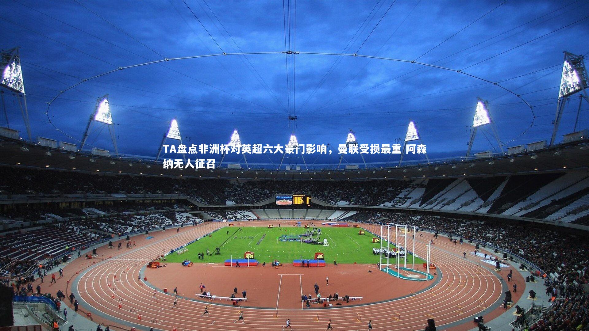 TA盘点非洲杯对英超六大豪门影响,曼联受损最重 阿森纳无人征召