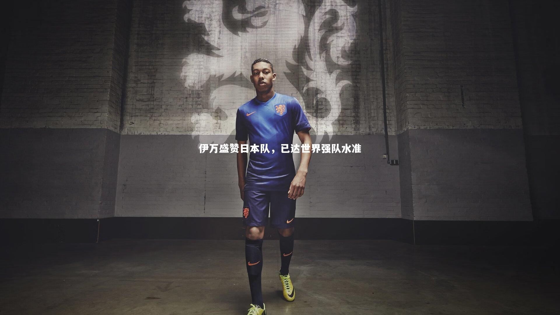 C7娱乐大舞台：伊万盛赞日本队，已达世界强队水准