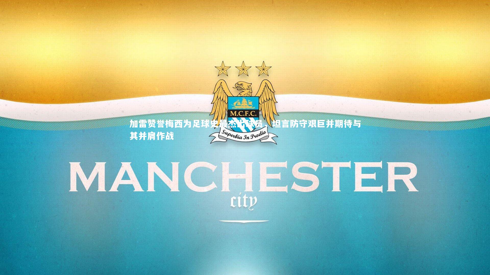 加雷赞誉梅西为足球史最杰出球员，坦言防守艰巨并期待与其并肩作战