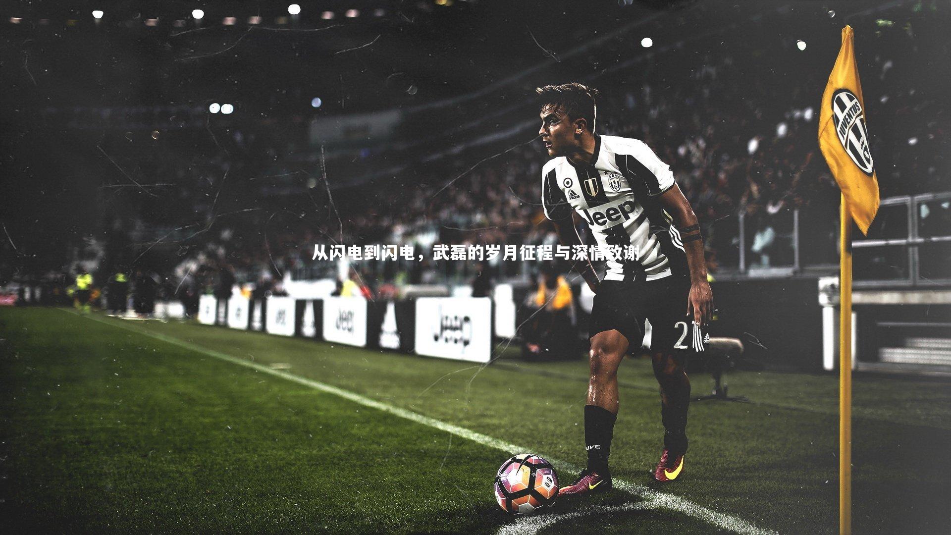 C7娱乐大舞台：从闪电到闪电，武磊的岁月征程与深情致谢